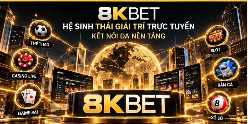 Toàn cảnh hệ sinh thái giải trí trực tuyến 8KBET